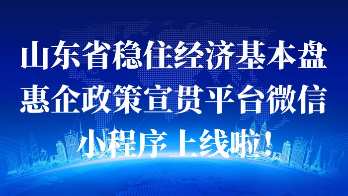 山東省穩住經濟基本盤惠企政策宣貫平臺微信小程序上線啦！